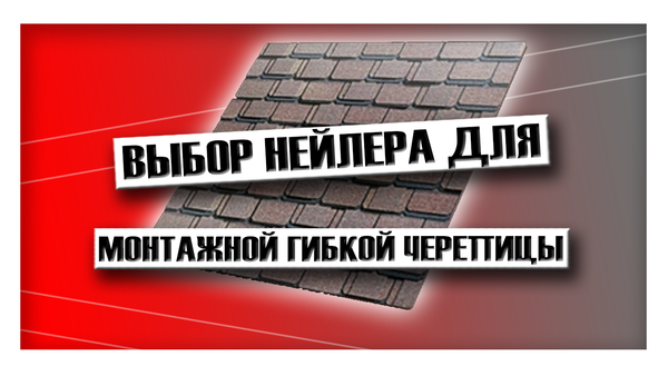 Выбор нейлера для монтажа гибкой черепицы