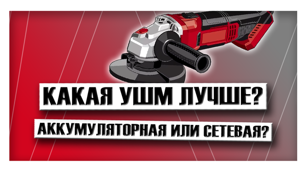 Какая УШМ лучше: аккумуляторная или сетевая?