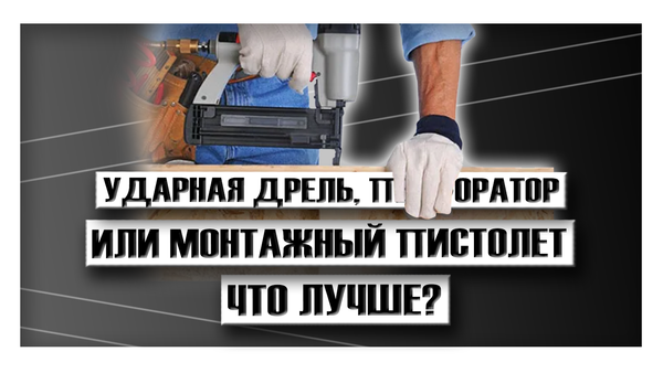 Ударная дрель, перфоратор или монтажный пистолет - что лучше?