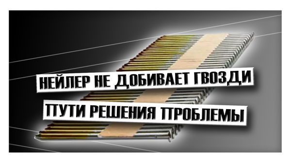 Нейлер не добивает гвозди: пути решения проблемы Нейлер не добивает гвозди: пути решения проблемы